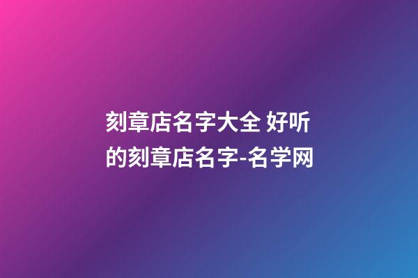 刻章店名字大全 好听的刻章店名字-名学网